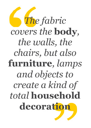Quote: The fabric covers the body, the walls, the chairs...