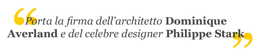 Porta la firma dell'architetto Dominique Averland e del celebre designer Philippe Stark